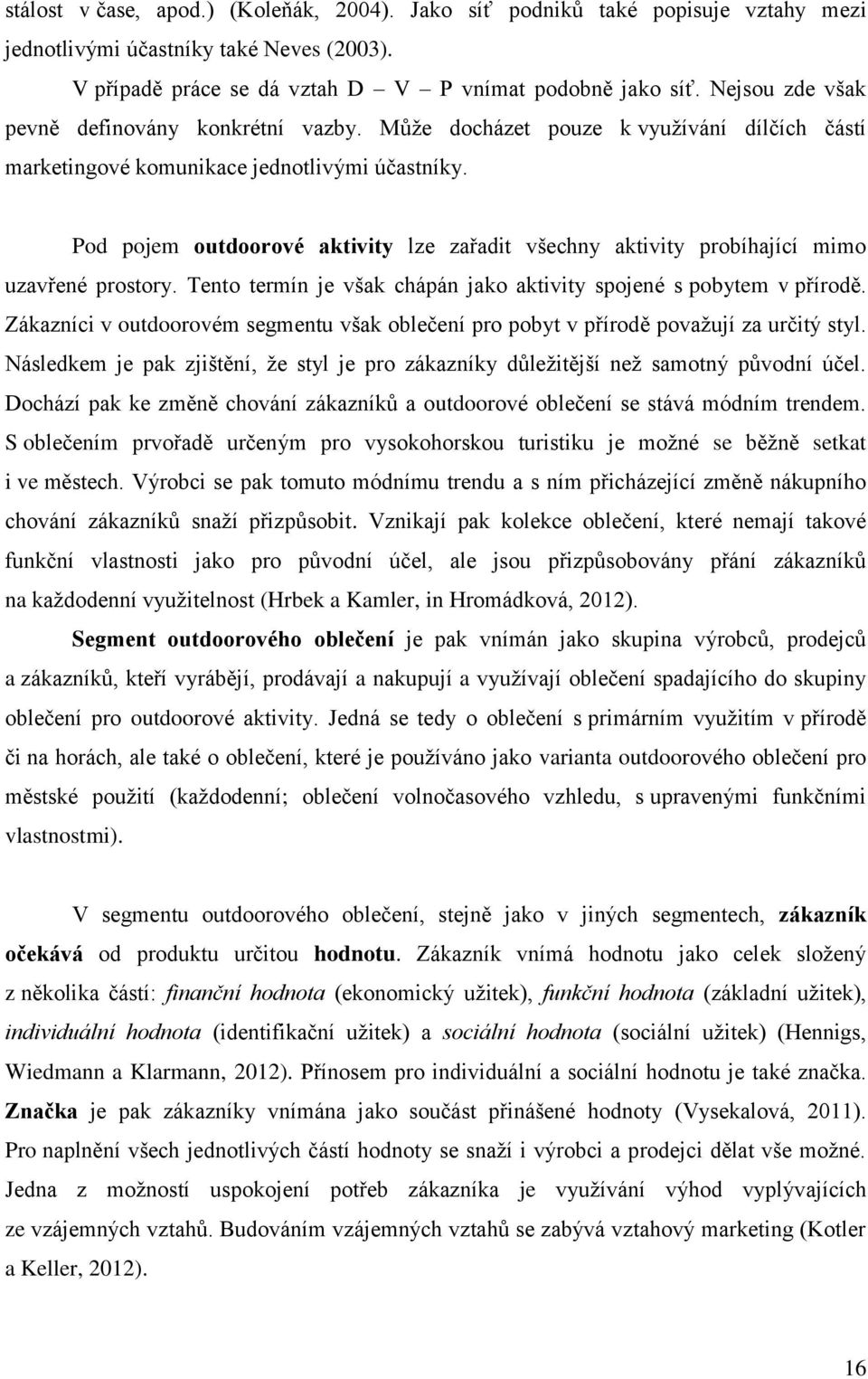 Pod pojem outdoorové aktivity lze zařadit všechny aktivity probíhající mimo uzavřené prostory. Tento termín je však chápán jako aktivity spojené s pobytem v přírodě.