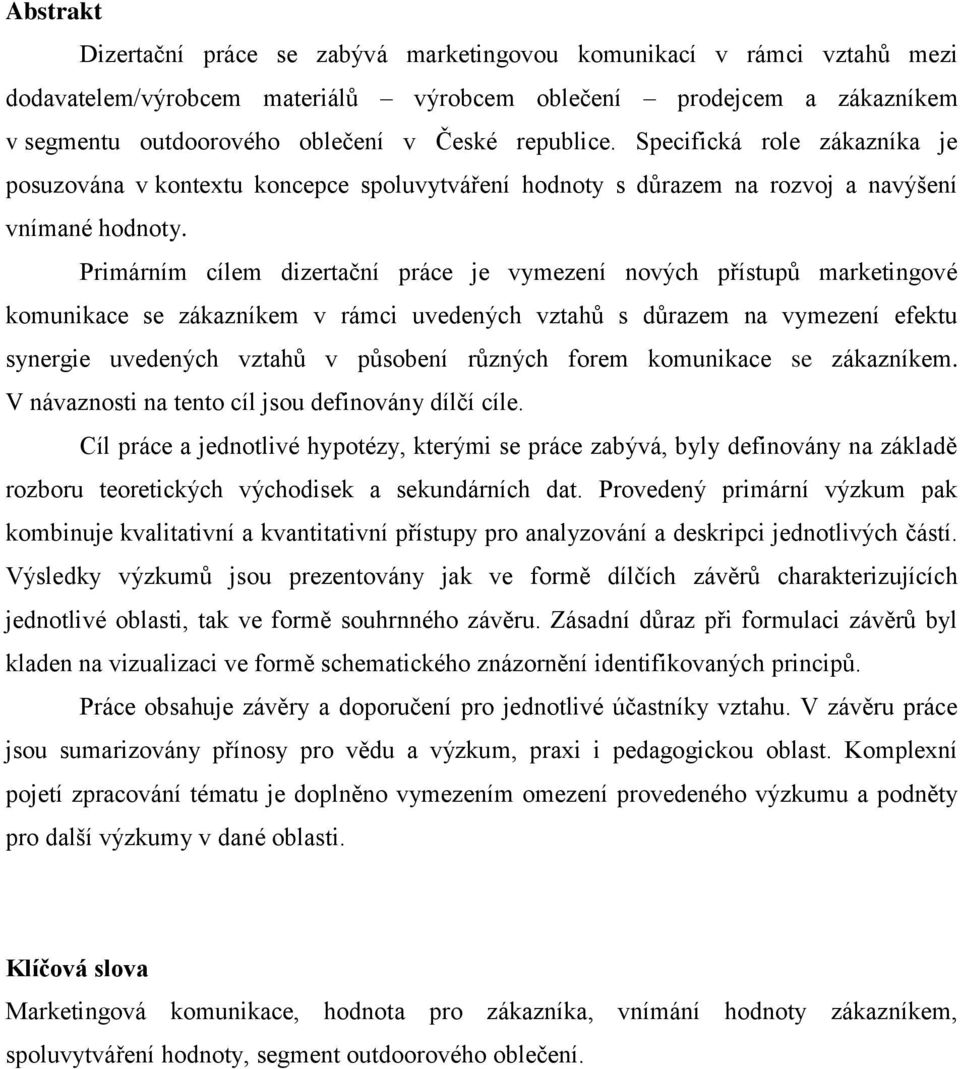 Primárním cílem dizertační práce je vymezení nových přístupů marketingové komunikace se zákazníkem v rámci uvedených vztahů s důrazem na vymezení efektu synergie uvedených vztahů v působení různých