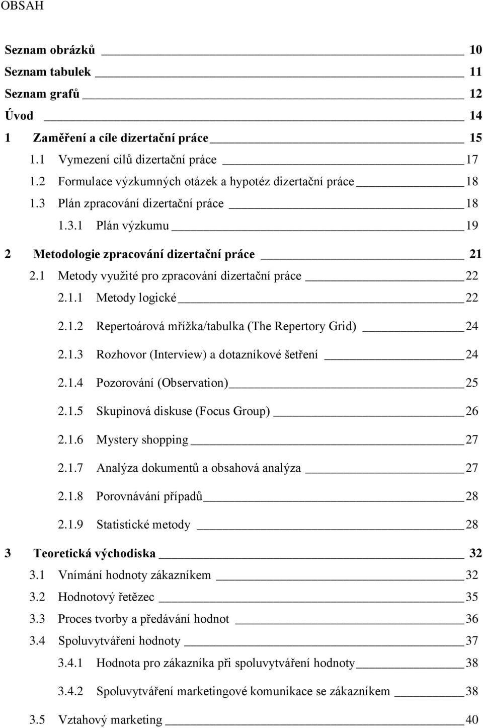 1 Metody využité pro zpracování dizertační práce 22 2.1.1 Metody logické 22 2.1.2 Repertoárová mřížka/tabulka (The Repertory Grid) 24 2.1.3 Rozhovor (Interview) a dotazníkové šetření 24 2.1.4 Pozorování (Observation) 25 2.