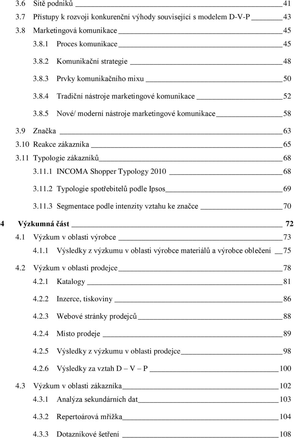 11.2 Typologie spotřebitelů podle Ipsos 69 3.11.3 Segmentace podle intenzity vztahu ke značce 70 4 Výzkumná část 72 4.1 Výzkum v oblasti výrobce 73 4.1.1 Výsledky z výzkumu v oblasti výrobce materiálů a výrobce oblečení 75 4.