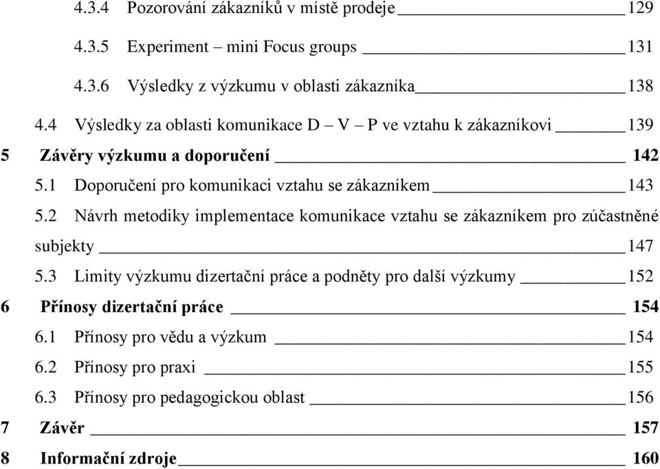 1 Doporučení pro komunikaci vztahu se zákazníkem 143 5.2 Návrh metodiky implementace komunikace vztahu se zákazníkem pro zúčastněné subjekty 147 5.