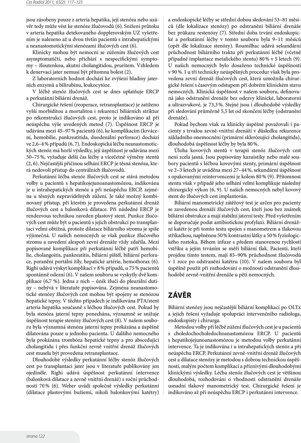 Klinicky mohou být nemocní se zúžením žlučových cest asymptomatičtí, nebo přichází s nespecifickými symptomy žloutenkou, akutní cholangitidou, pruritem.
