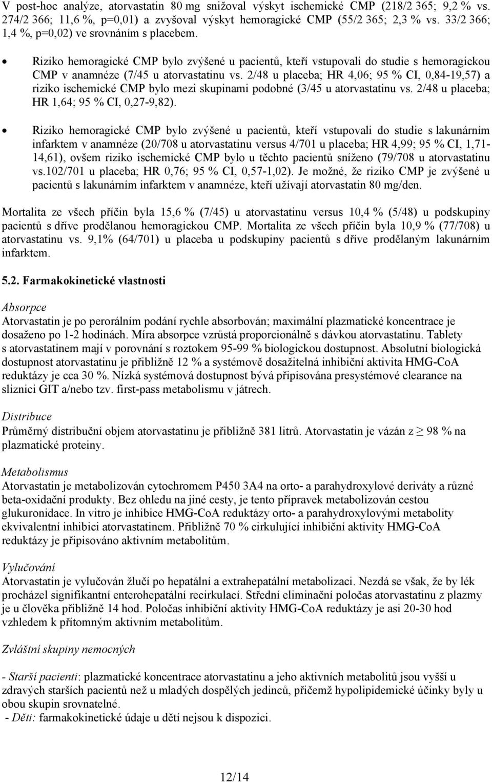 2/48 u placeba; HR 4,06; 95 % CI, 0,84-19,57) a riziko ischemické CMP bylo mezi skupinami podobné (3/45 u atorvastatinu vs. 2/48 u placeba; HR 1,64; 95 % CI, 0,27-9,82).
