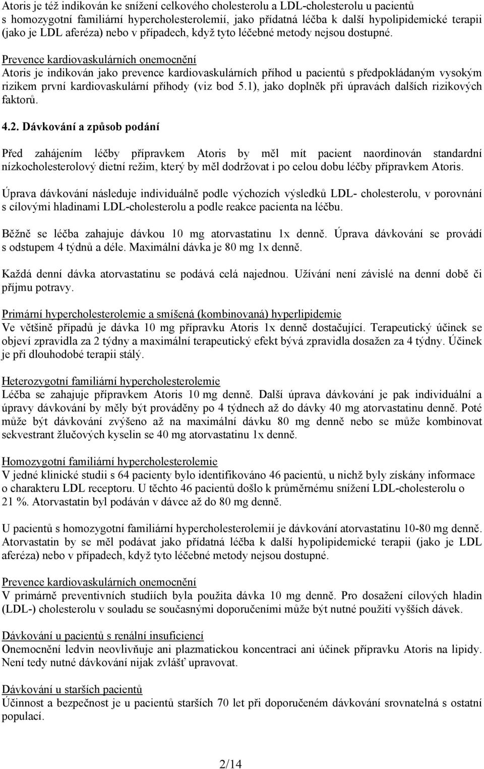 Prevence kardiovaskulárních onemocnění Atoris je indikován jako prevence kardiovaskulárních příhod u pacientů s předpokládaným vysokým rizikem první kardiovaskulární příhody (viz bod 5.