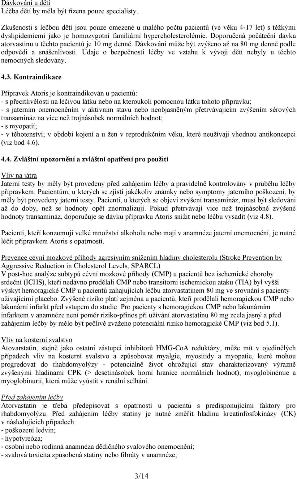 Doporučená počáteční dávka atorvastinu u těchto pacientů je 10 mg denně. Dávkování může být zvýšeno až na 80 mg denně podle odpovědi a snášenlivosti.