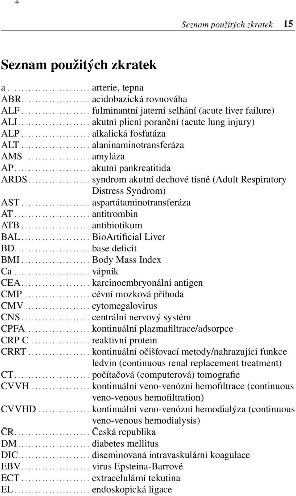 ................... alaninaminotransferáza AMS................... amyláza AP...................... akutní pankreatitida ARDS.................. syndrom akutní dechové tísně (Adult Respiratory Distress Syndrom) AST.