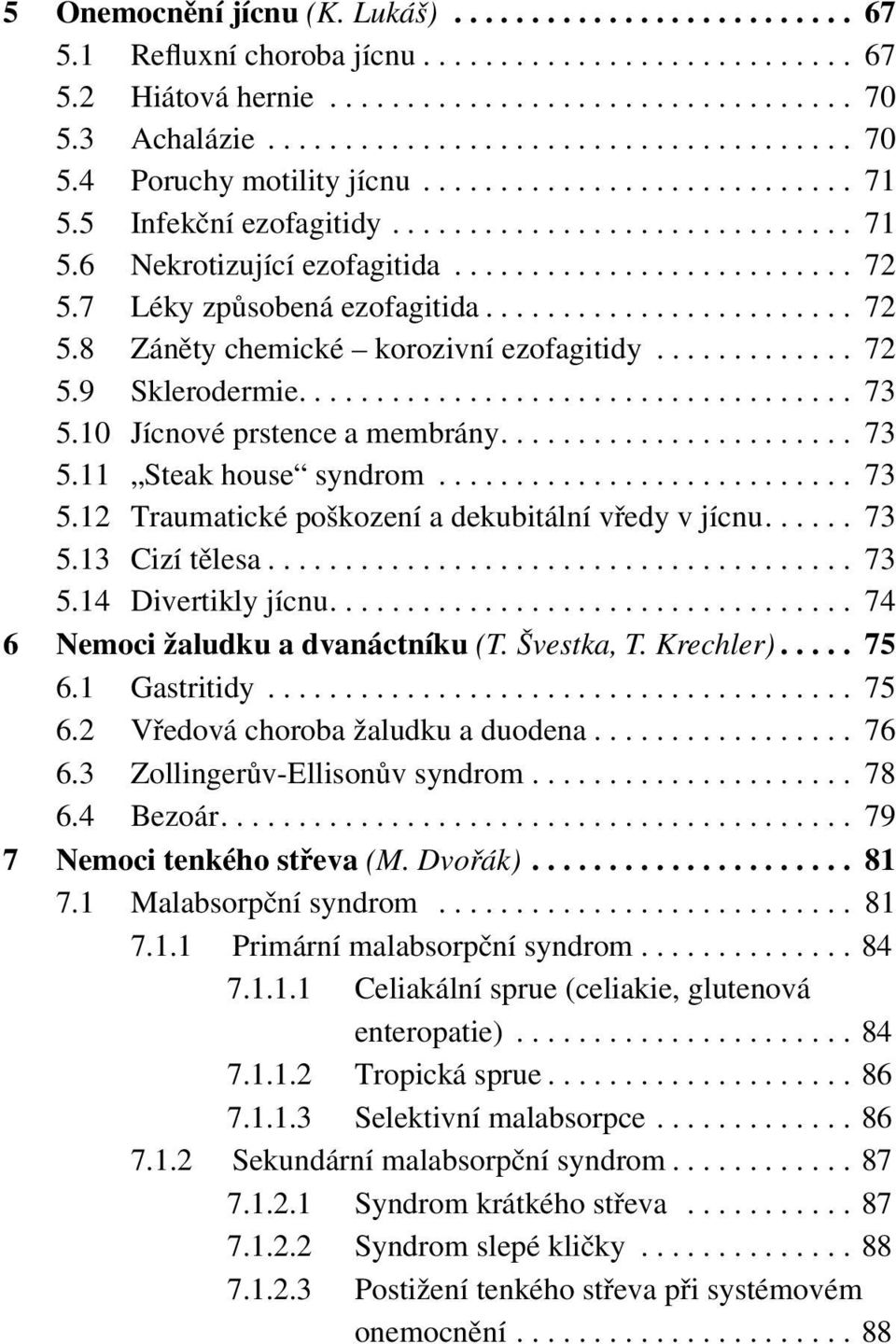 ............ 72 5.9 Sklerodermie.................................... 73 5.10 Jícnové prstence a membrány....................... 73 5.11 Steak house syndrom........................... 73 5.12 Traumatické poškození a dekubitální vředy v jícnu.