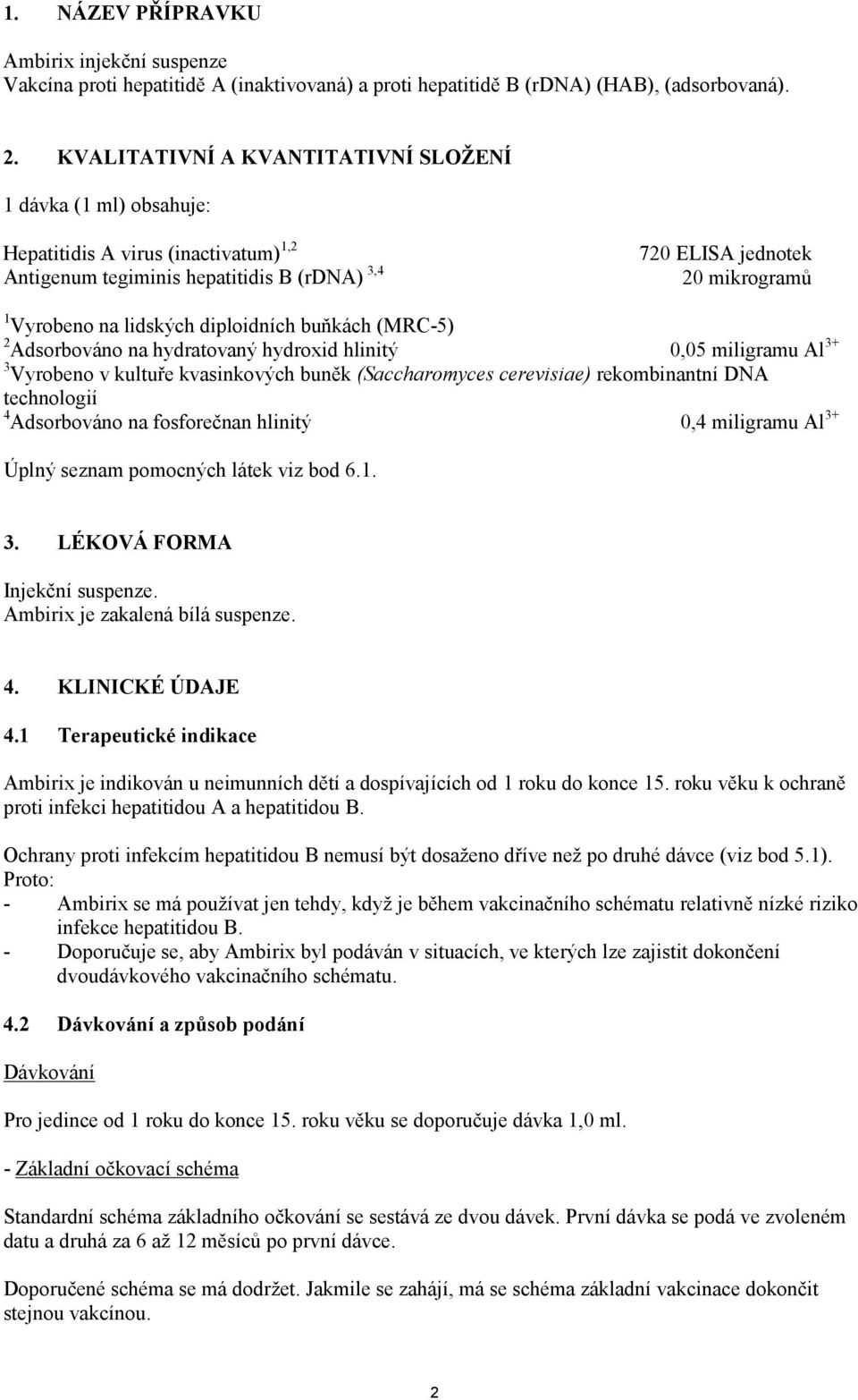 lidských diploidních buňkách (MRC-5) 2 Adsorbováno na hydratovaný hydroxid hlinitý 0,05 miligramu Al 3+ 3 Vyrobeno v kultuře kvasinkových buněk (Saccharomyces cerevisiae) rekombinantní DNA