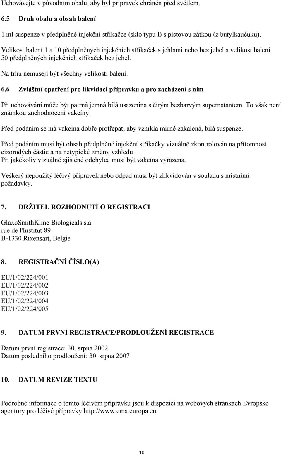 6 Zvláštní opatření pro likvidaci přípravku a pro zacházení s ním Při uchovávání může být patrná jemná bílá usazenina s čirým bezbarvým supernatantem. To však není známkou znehodnocení vakcíny.