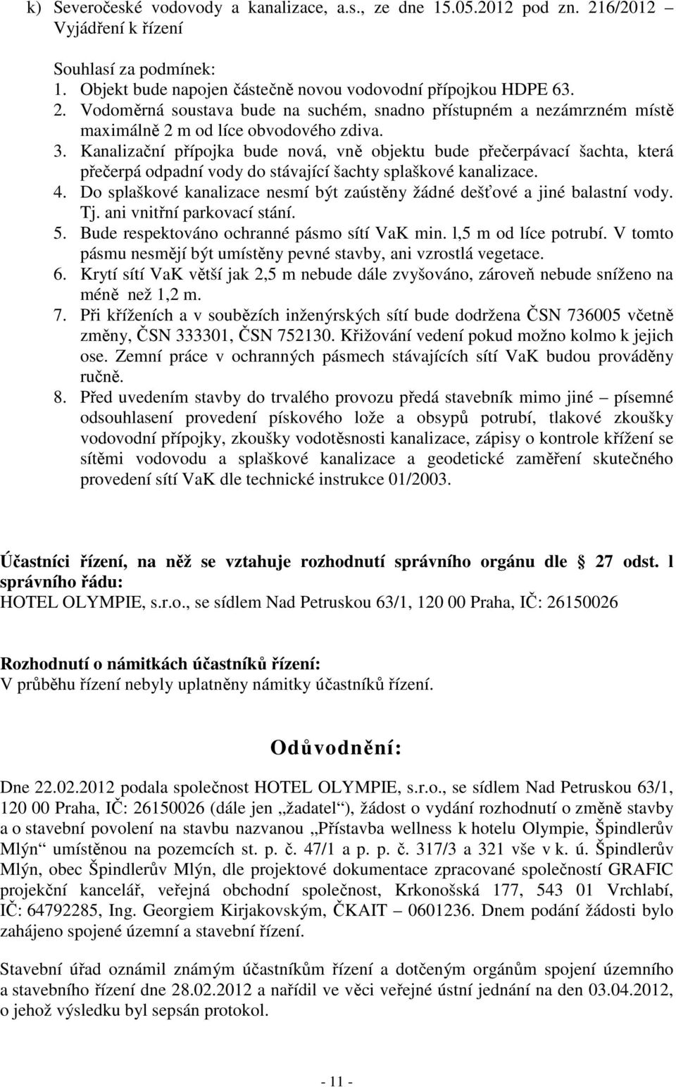 Do splaškové kanalizace nesmí být zaústěny žádné dešťové a jiné balastní vody. Tj. ani vnitřní parkovací stání. 5. Bude respektováno ochranné pásmo sítí VaK min. l,5 m od líce potrubí.