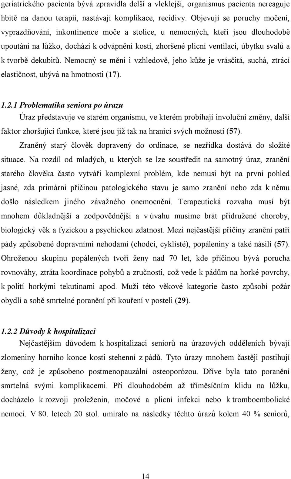 tvorbě dekubitů. Nemocný se mění i vzhledově, jeho kůže je vrásčitá, suchá, ztrácí elastičnost, ubývá na hmotnosti (17). 1.2.