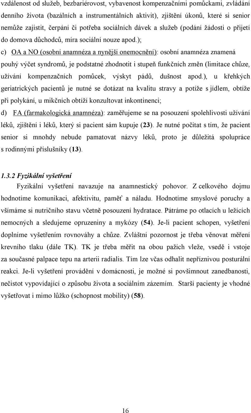 ); c) OA a NO (osobní anamnéza a nynější onemocnění): osobní anamnéza znamená pouhý výčet syndromů, je podstatné zhodnotit i stupeň funkčních změn (limitace chůze, užívání kompenzačních pomůcek,