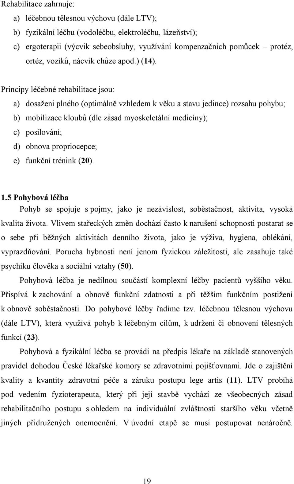 Principy léčebné rehabilitace jsou: a) dosažení plného (optimálně vzhledem k věku a stavu jedince) rozsahu pohybu; b) mobilizace kloubů (dle zásad myoskeletální medicíny); c) posilování; d) obnova