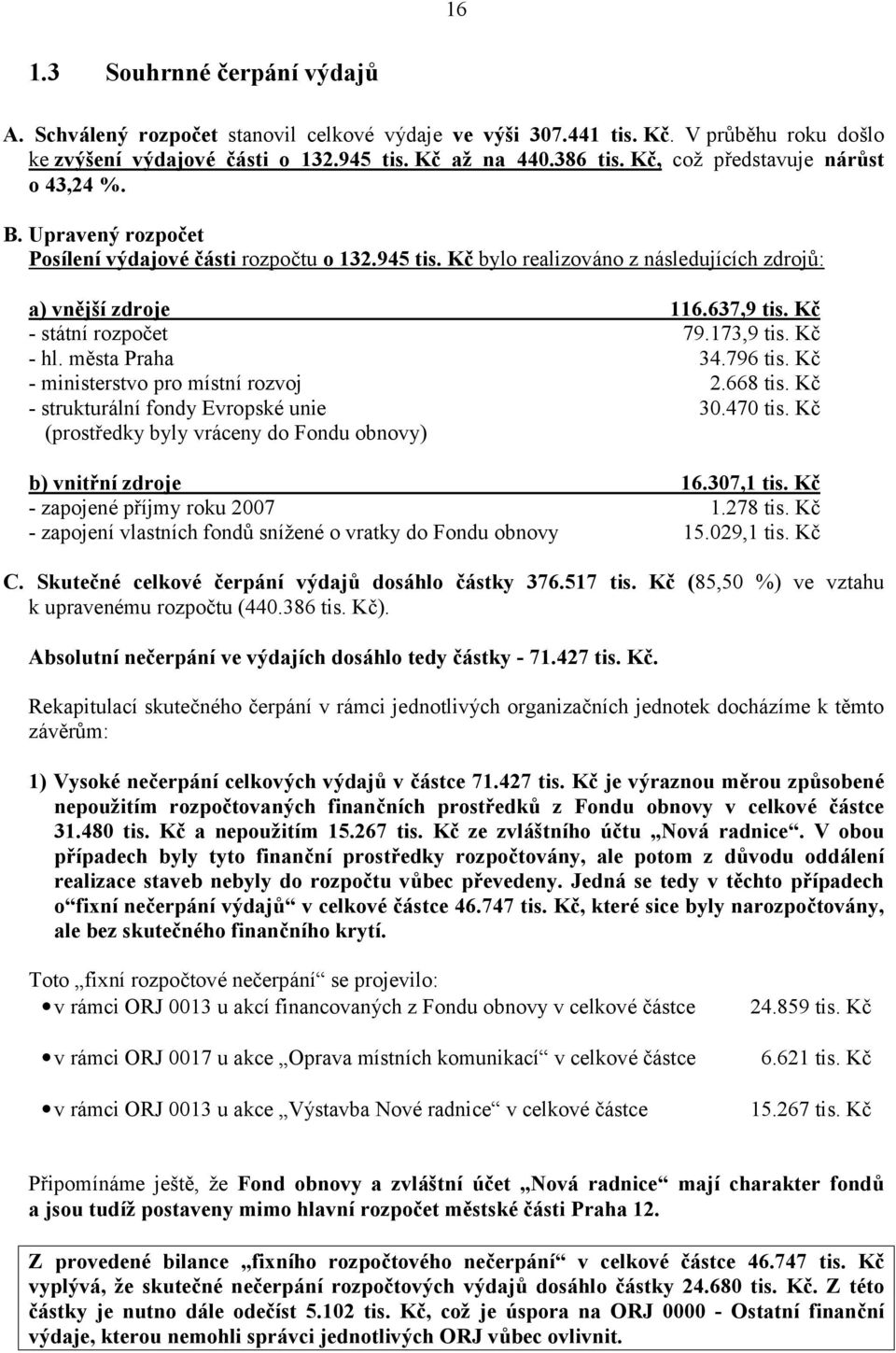 Kč - hl. mě sta Praha 34.796 tis. Kč - ministerstvo pro místní rozvoj 2.668 tis. Kč - strukturální fondy Evropské unie 30.470 tis. Kč (prostředky byly vráceny do Fondu obnovy) b) vnitřnízdroje 16.