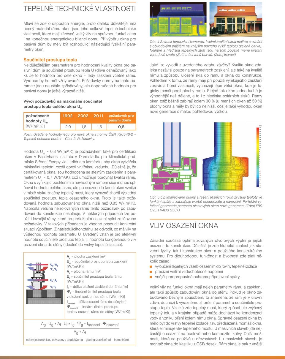 Při výběru okna pro pasivní dům by měly být rozhodující následující fyzikální parametry oken: Součinitel prostupu tepla Nejdůležitějším parametrem pro hodnocení kvality okna pro pasivní dům je