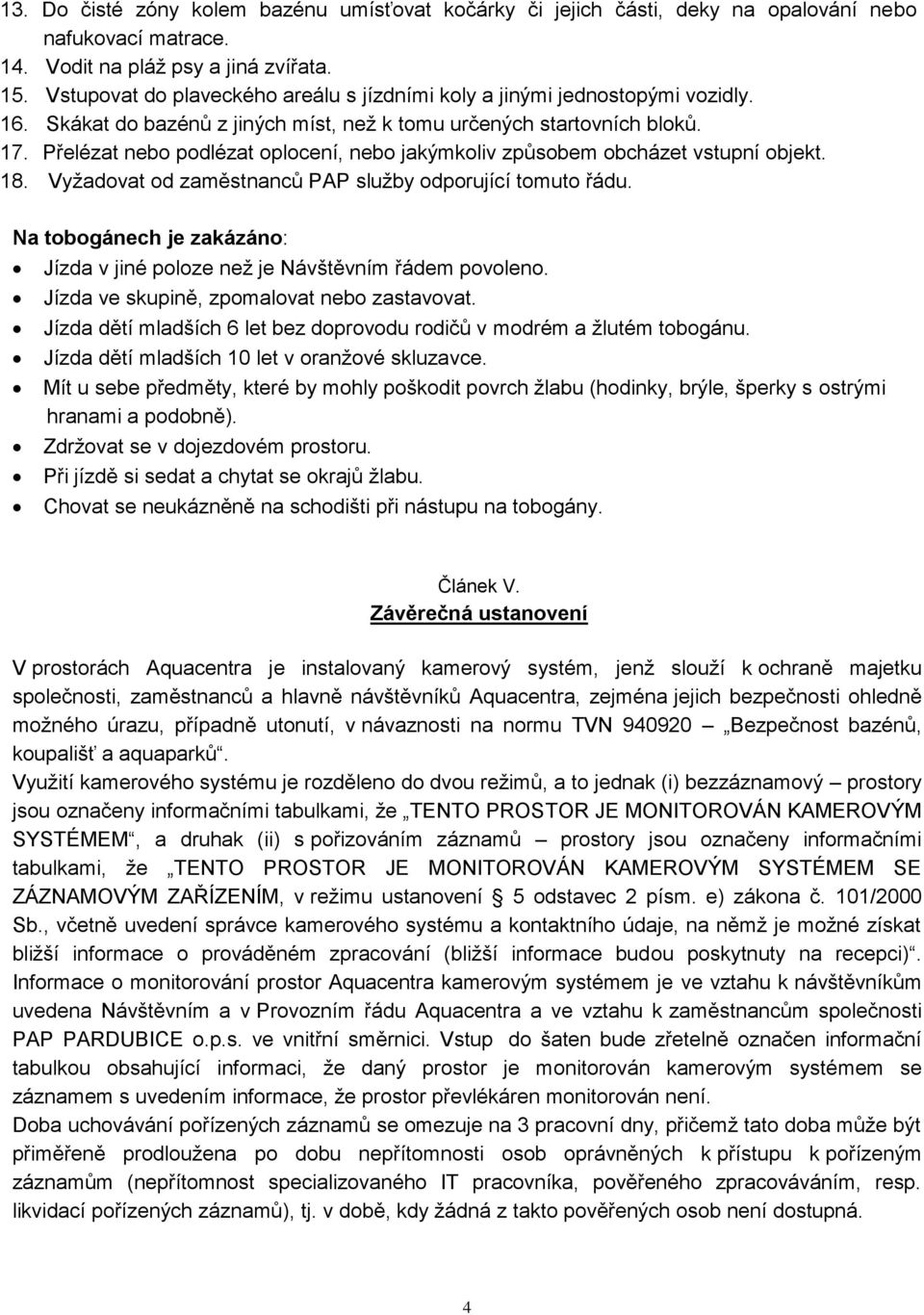 Přelézat nebo podlézat oplocení, nebo jakýmkoliv způsobem obcházet vstupní objekt. 18. Vyžadovat od zaměstnanců PAP služby odporující tomuto řádu.