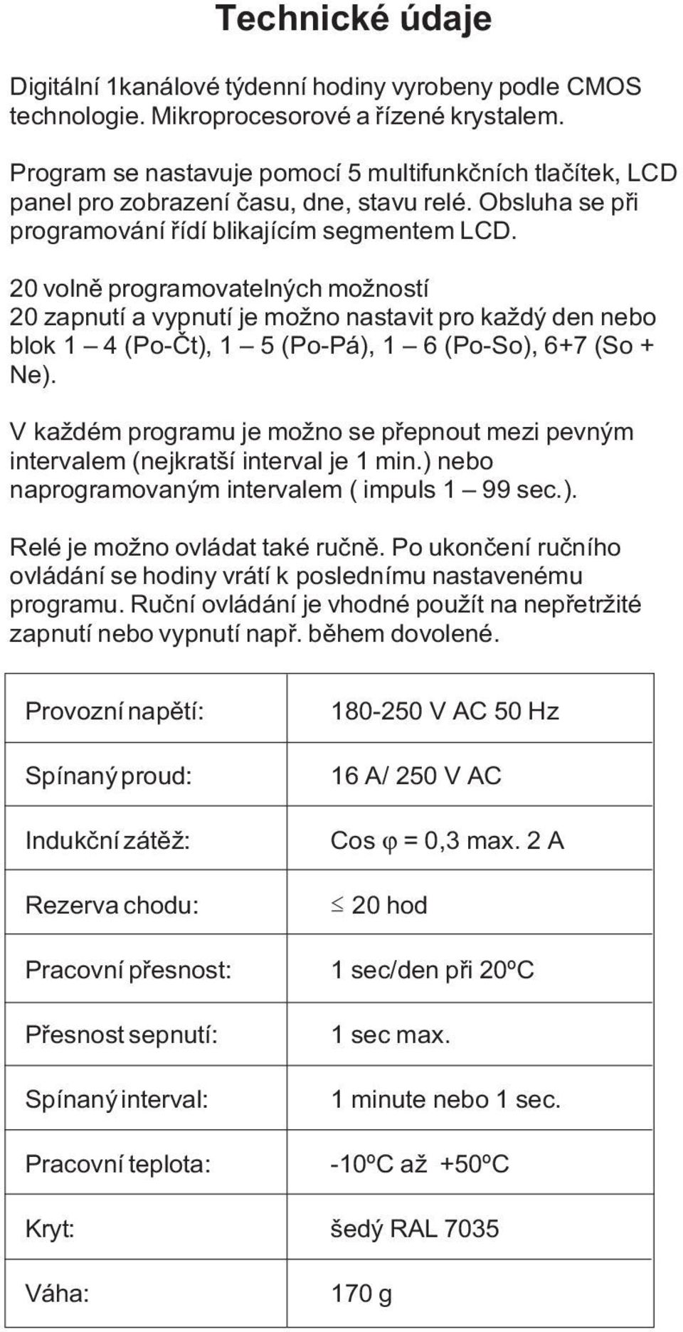 20 volnì programovatelných možností 20 zapnutí a vypnutí je možno nastavit pro každý den nebo blok 1 4 (Po-Èt), 1 5 (Po-Pá), 1 6 (Po-So), 6+7 (So + Ne).