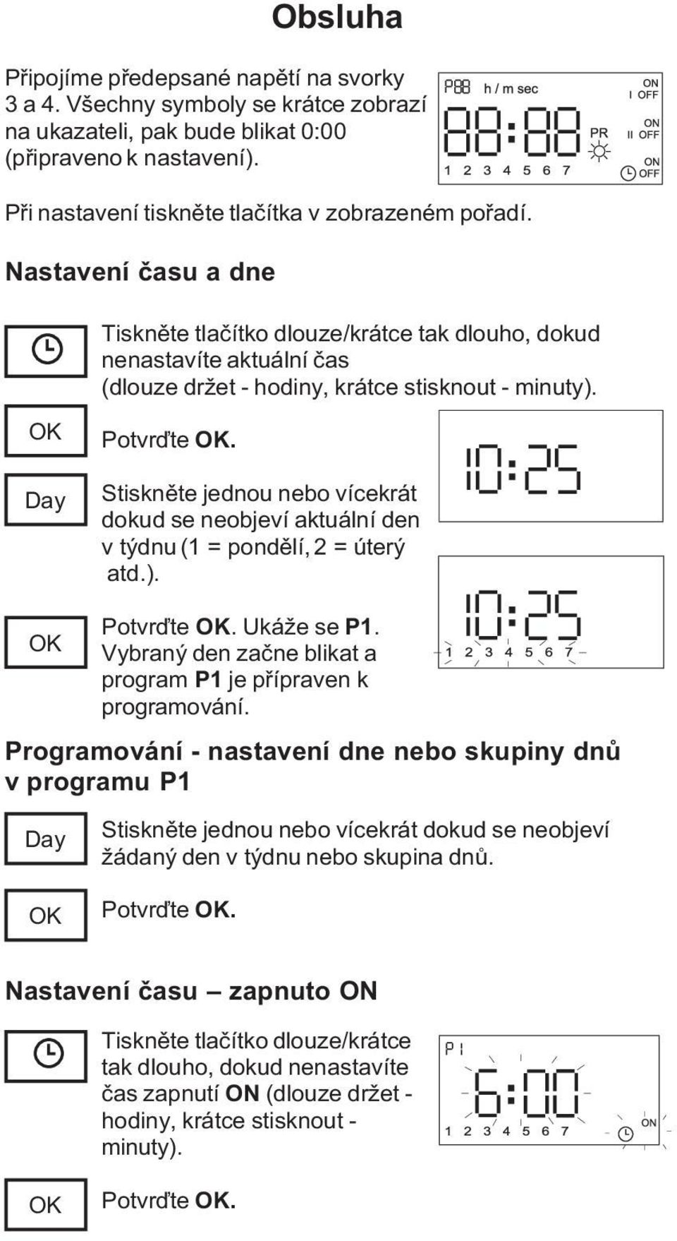 Stisknìte jednou nebo vícekrát dokud se neobjeví aktuální den v týdnu (1 = pondìlí, 2 = úterý atd.). Potvrïte. Ukáže se P1. Vybraný den zaène blikat a program P1 je pøípraven k programování.