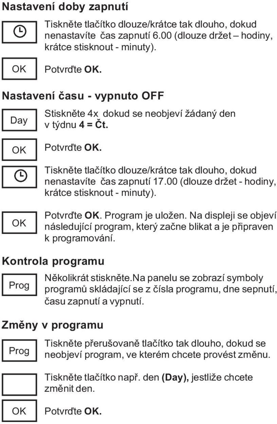 00 (dlouze držet - hodiny, krátce stisknout - minuty). Potvrïte. ram je uložen. Na displeji se objeví následující program, který zaène blikat a je pøipraven k programování.