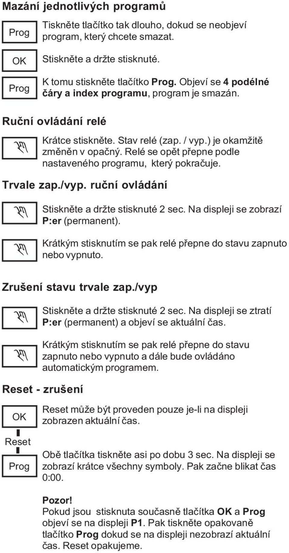 Relé se opìt pøepne podle nastaveného programu, který pokraèuje. Trvale zap./vyp. ruèní ovládání Stisknìte a držte stisknuté 2 sec. Na displeji se zobrazí P:er (permanent).