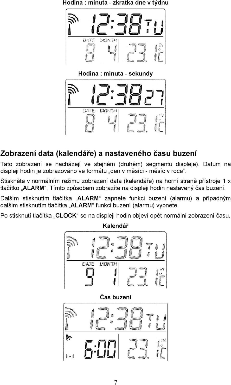 Stiskněte v normálním režimu zobrazení data (kalendáře) na horní straně přístroje 1 x tlačítko ALARM. Tímto způsobem zobrazíte na displeji hodin nastavený čas buzení.