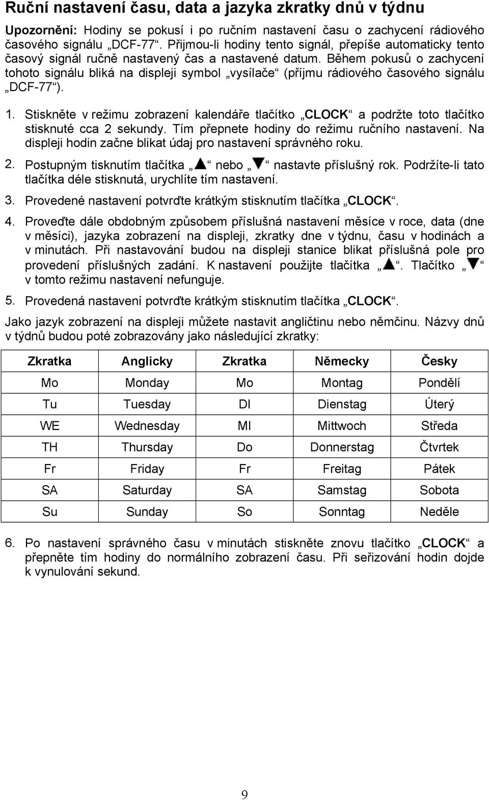 Během pokusů o zachycení tohoto signálu bliká na displeji symbol vysílače (příjmu rádiového časového signálu DCF-77 ). 1.