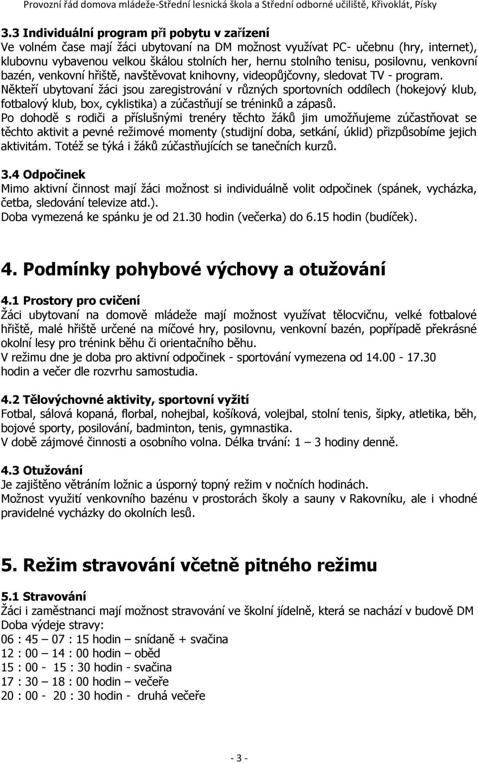 Někteří ubytovaní žáci jsou zaregistrování v různých sportovních oddílech (hokejový klub, fotbalový klub, box, cyklistika) a zúčastňují se tréninků a zápasů.