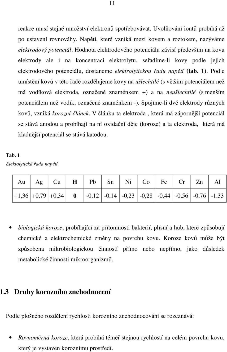 seřadíme-li kovy podle jejich elektrodového potenciálu, dostaneme elektrolytickou řadu napětí (tab. 1).