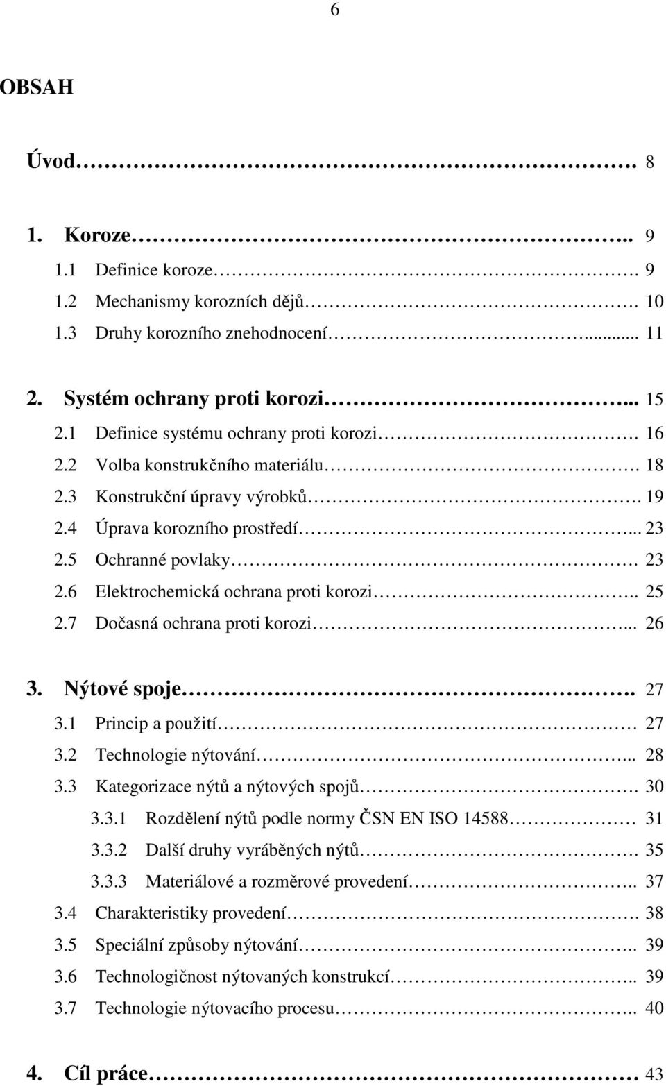 . 25 2.7 Dočasná ochrana proti korozi... 26 3. Nýtové spoje. 27 3.1 Princip a použití 27 3.2 Technologie nýtování... 28 3.3 Kategorizace nýtů a nýtových spojů. 30 3.3.1 Rozdělení nýtů podle normy ČSN EN ISO 14588 31 3.