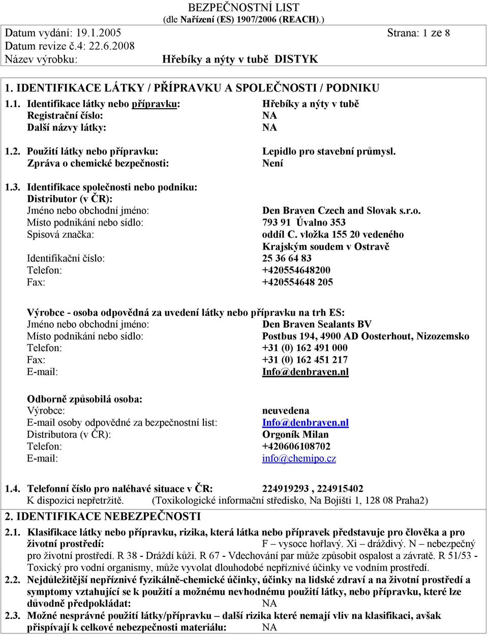 Identifikace společnosti nebo podniku: Distributor (v ČR): Jméno nebo obchodní jméno: Den Braven Czech and Slovak s.r.o. Místo podnikání nebo sídlo: 793 91 Úvalno 353 Spisová značka: oddíl C.