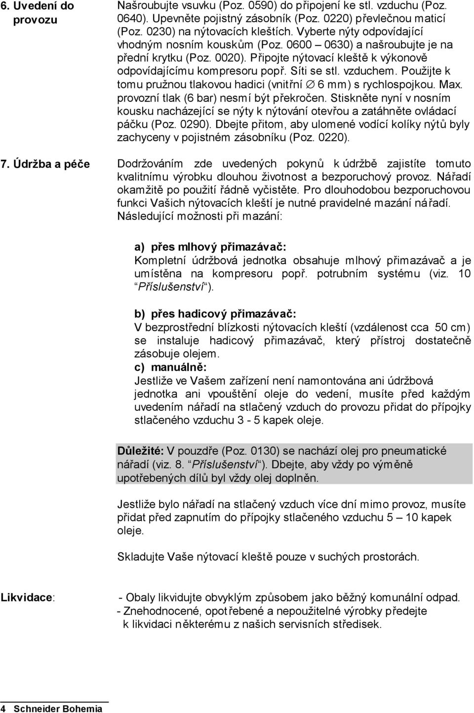 vzduchem. Použijte k tomu pružnou tlakovou hadici (vnitřní 6 mm) s rychlospojkou. Max. provozní tlak (6 bar) nesmí být překročen.