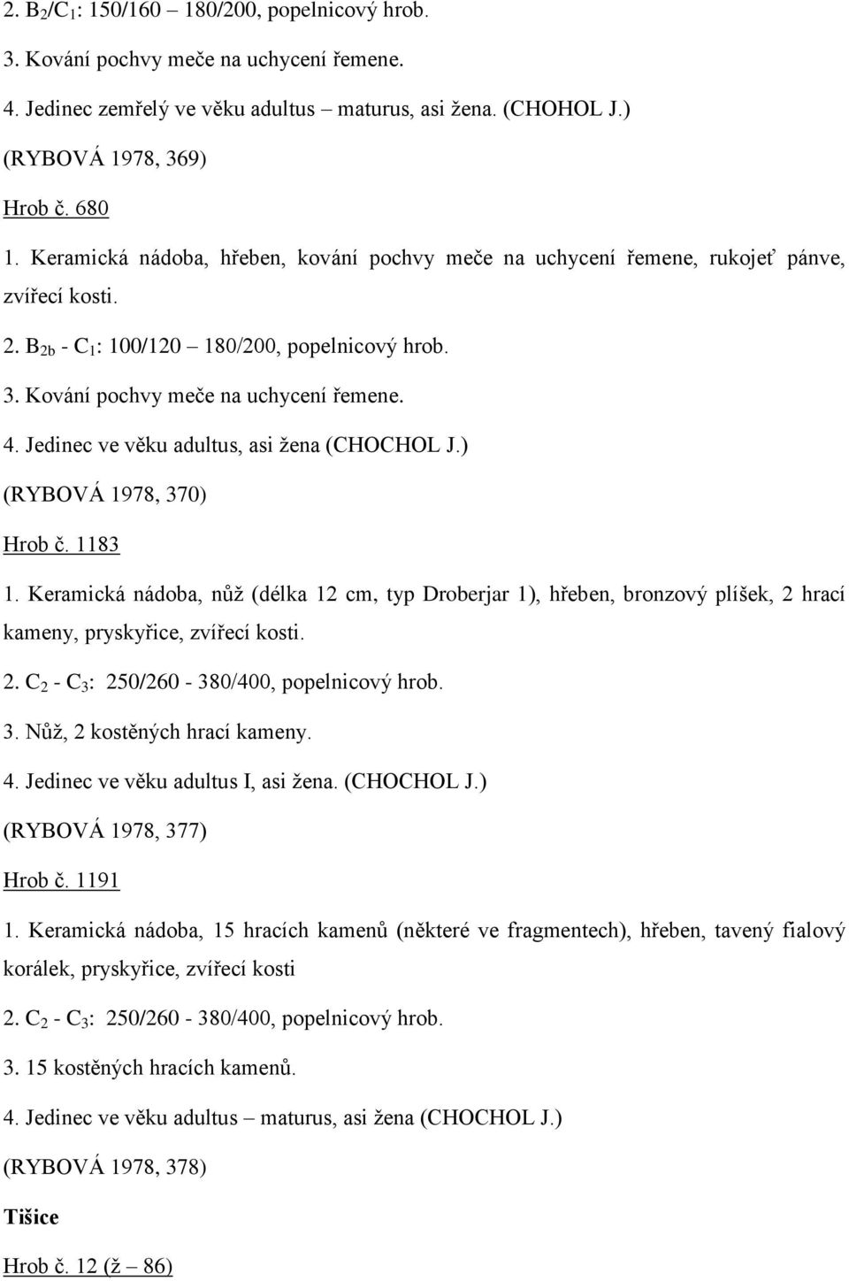 Stručný výtah protokolů o rozboru jednotlivých hrobů z nekropolí  interpretuji pro přehlednost v následujících čtyřech bodech: - PDF Stažení  zdarma