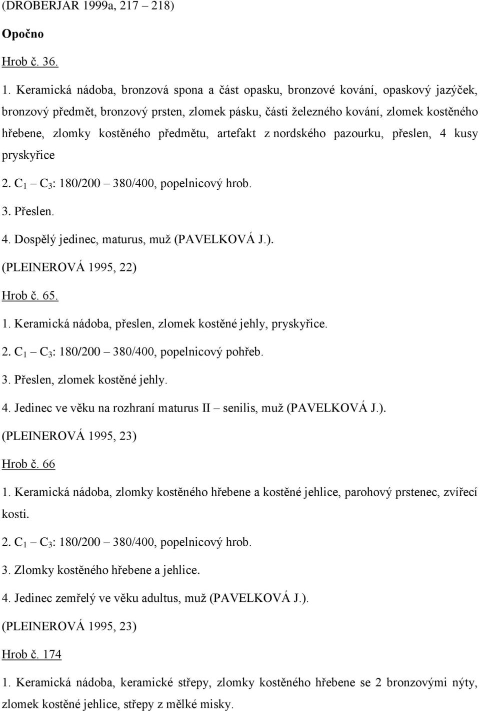 Keramická nádoba, bronzová spona a část opasku, bronzové kování, opaskový jazýček, bronzový předmět, bronzový prsten, zlomek pásku, části železného kování, zlomek kostěného hřebene, zlomky kostěného