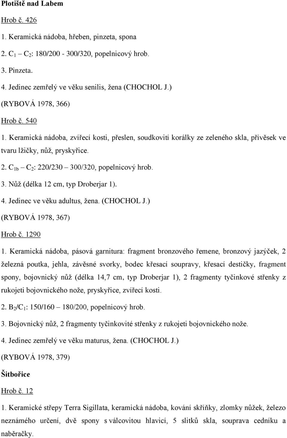 C 1b C 2 : 220/230 300/320, popelnicový hrob. 3. Nůž (délka 12 cm, typ Droberjar 1). 4. Jedinec ve věku adultus, žena. (CHOCHOL J.) (RYBOVÁ 1978, 367) Hrob č. 1290 1.