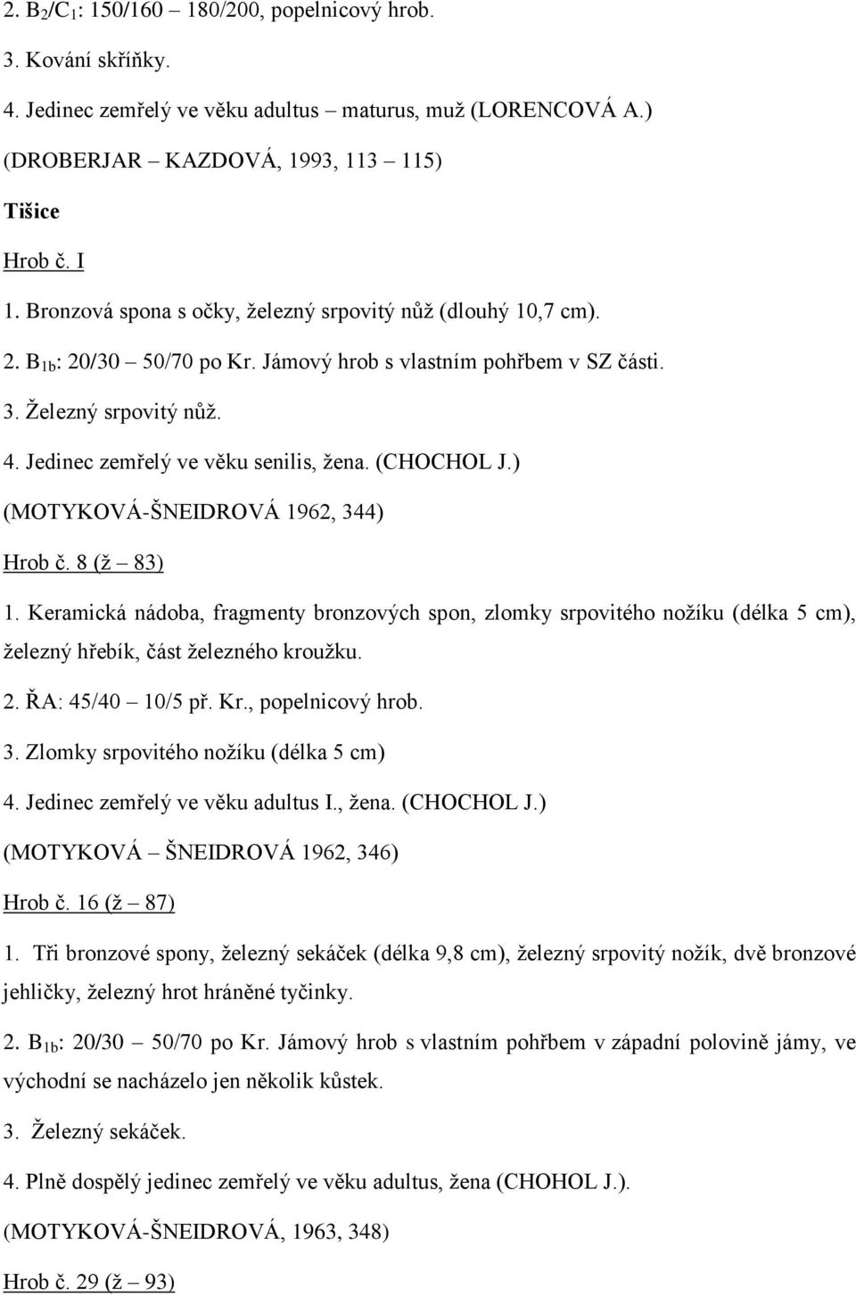 (CHOCHOL J.) (MOTYKOVÁ-ŠNEIDROVÁ 1962, 344) Hrob č. 8 (ž 83) 1. Keramická nádoba, fragmenty bronzových spon, zlomky srpovitého nožíku (délka 5 cm), železný hřebík, část železného kroužku. 2.