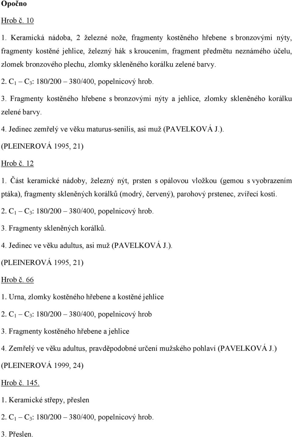 zlomky skleněného korálku zelené barvy. 2. C 1 C 3 : 180/200 380/400, popelnicový hrob. 3. Fragmenty kostěného hřebene s bronzovými nýty a jehlice, zlomky skleněného korálku zelené barvy. 4.