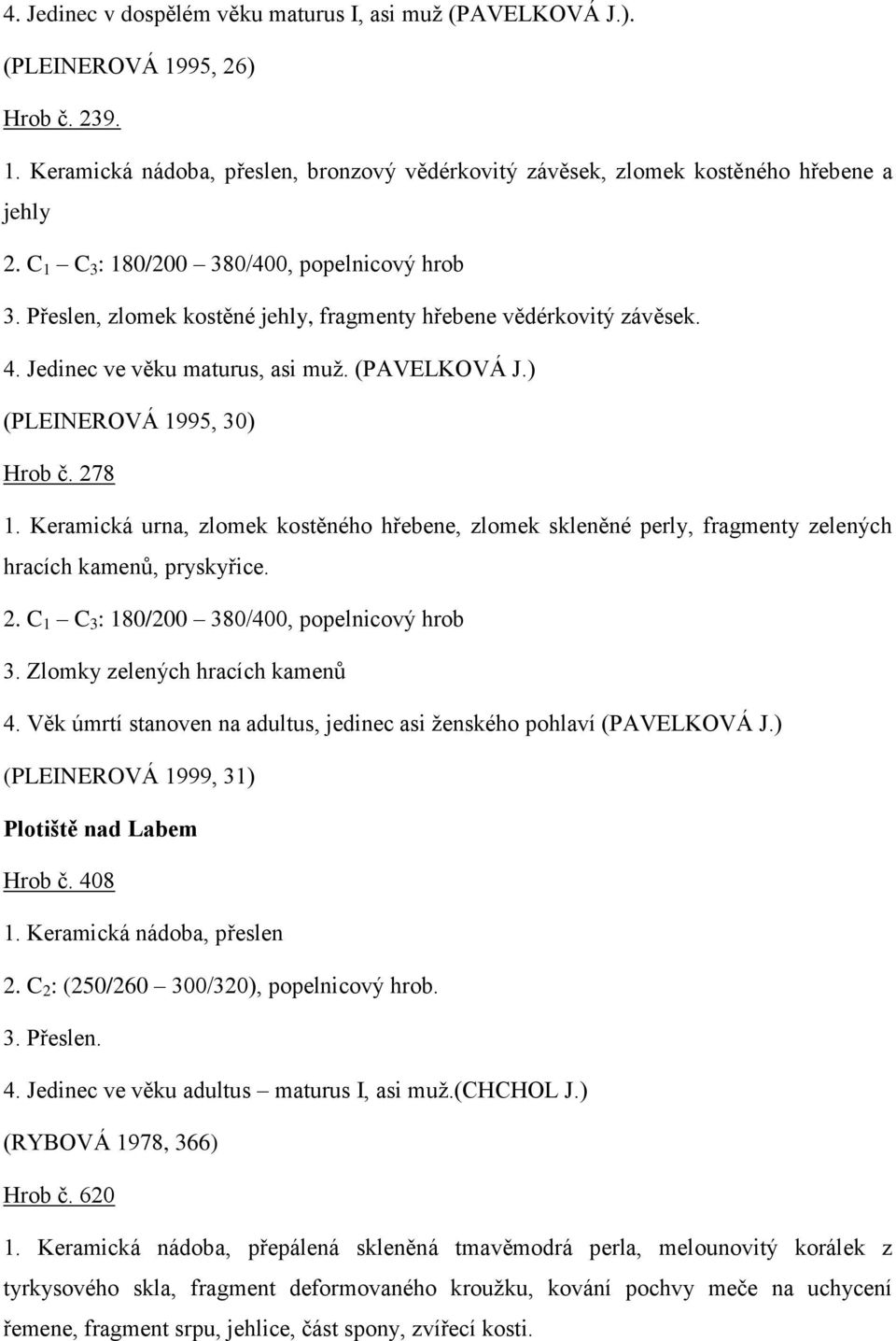 278 1. Keramická urna, zlomek kostěného hřebene, zlomek skleněné perly, fragmenty zelených hracích kamenů, pryskyřice. 2. C 1 C 3 : 180/200 380/400, popelnicový hrob 3.