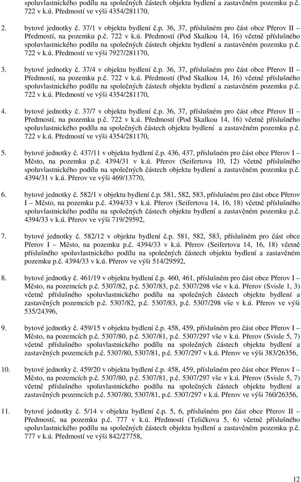 ú. Předmostí ve výši 4354/281170, 4. bytové jednotky č. 37/7 v objektu bydlení č.p. 36, 37, příslušném pro část obce Přerov II Předmostí, na pozemku p.č. 722 v k.ú. Předmostí (Pod Skalkou 14, 16) včetně příslušného 722 v k.