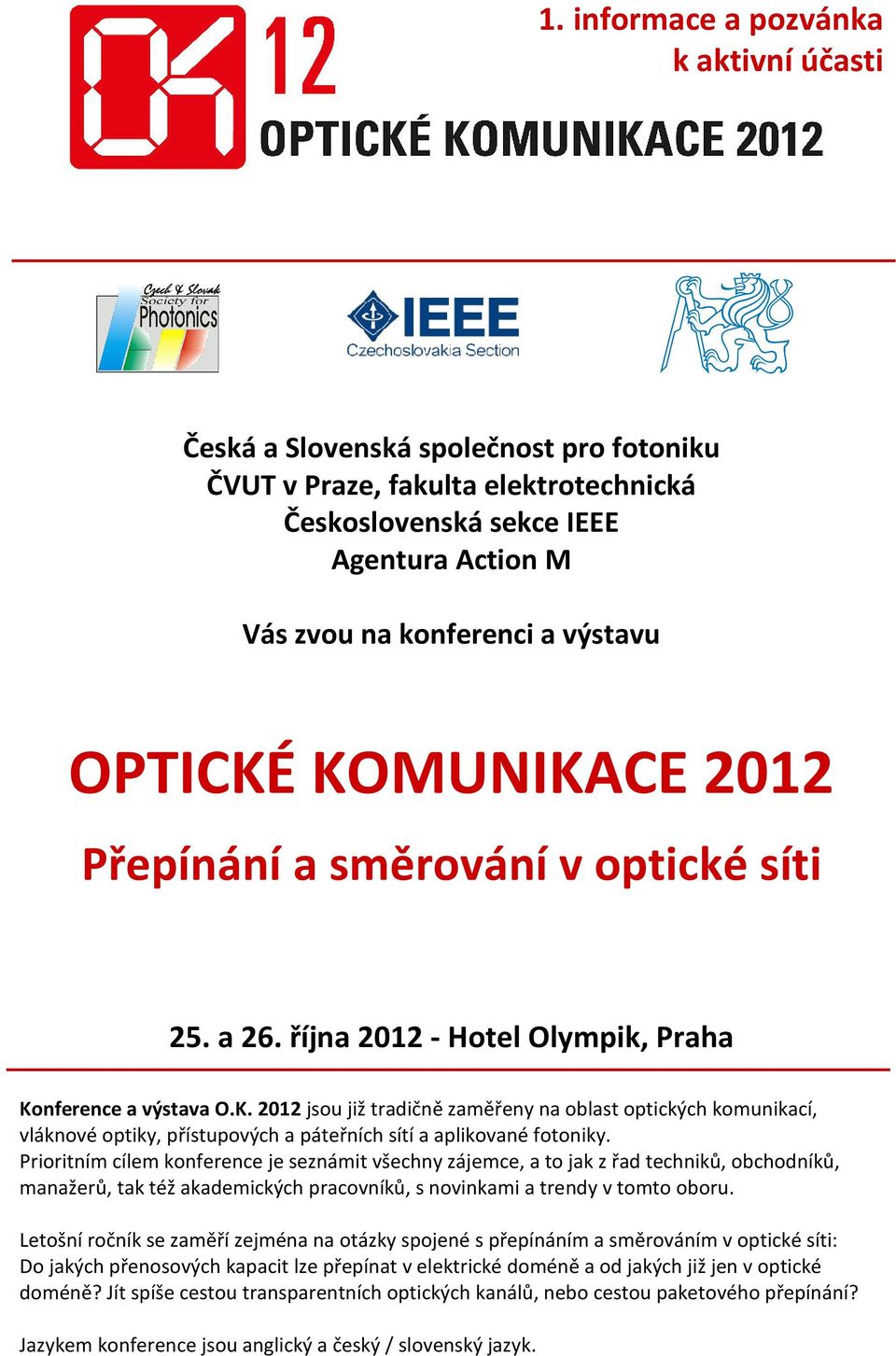 Prioritním cílem konference je seznámit všechny zájemce, a to jak z řad techniků, obchodníků, manažerů, tak též akademických pracovníků, s novinkami a trendy v tomto oboru.