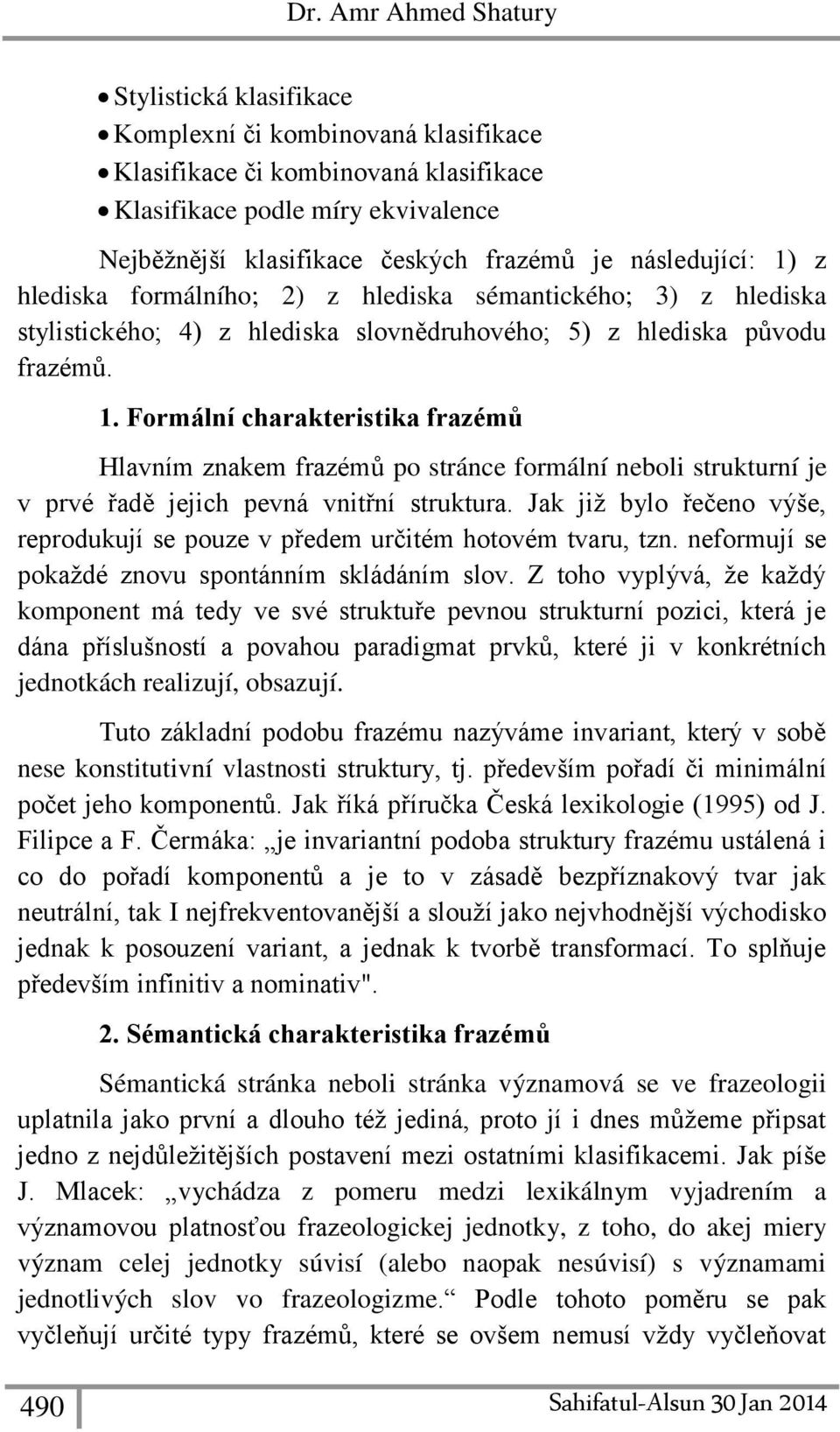 Jak již bylo řečeno výše, reprodukují se pouze v předem určitém hotovém tvaru, tzn. neformují se pokaždé znovu spontánním skládáním slov.