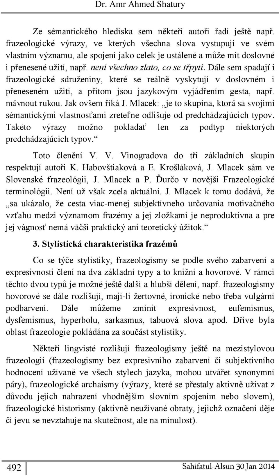 Dále sem spadají i frazeologické sdruženiny, které se reálně vyskytují v doslovném i přeneseném užití, a přitom jsou jazykovým vyjádřením gesta, např. mávnout rukou. Jak ovšem říká J.