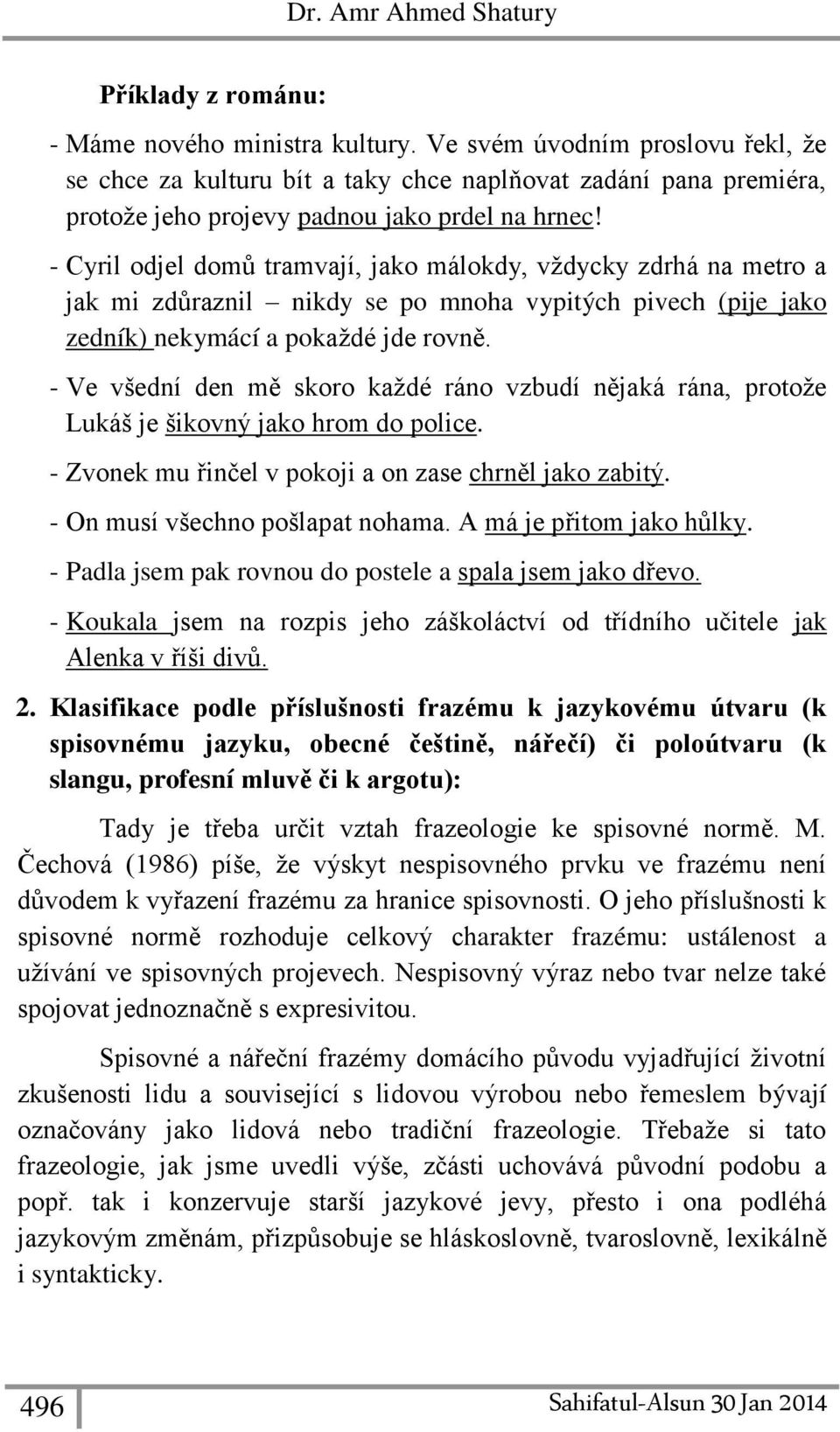 - Cyril odjel domů tramvají, jako málokdy, vždycky zdrhá na metro a jak mi zdůraznil nikdy se po mnoha vypitých pivech (pije jako zedník) nekymácí a pokaždé jde rovně.