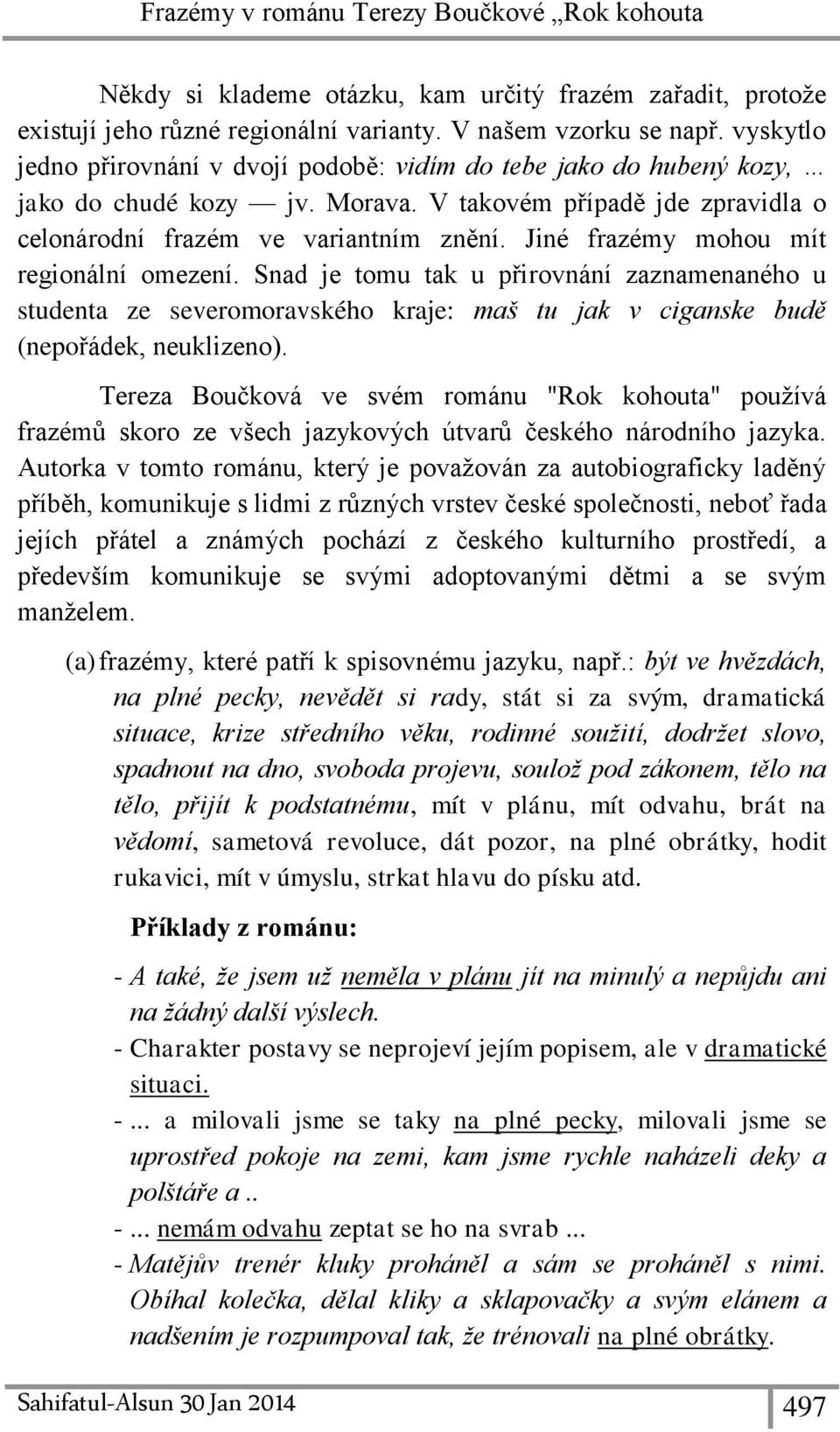 Jiné frazémy mohou mít regionální omezení. Snad je tomu tak u přirovnání zaznamenaného u studenta ze severomoravského kraje: maš tu jak v ciganske budě (nepořádek, neuklizeno).