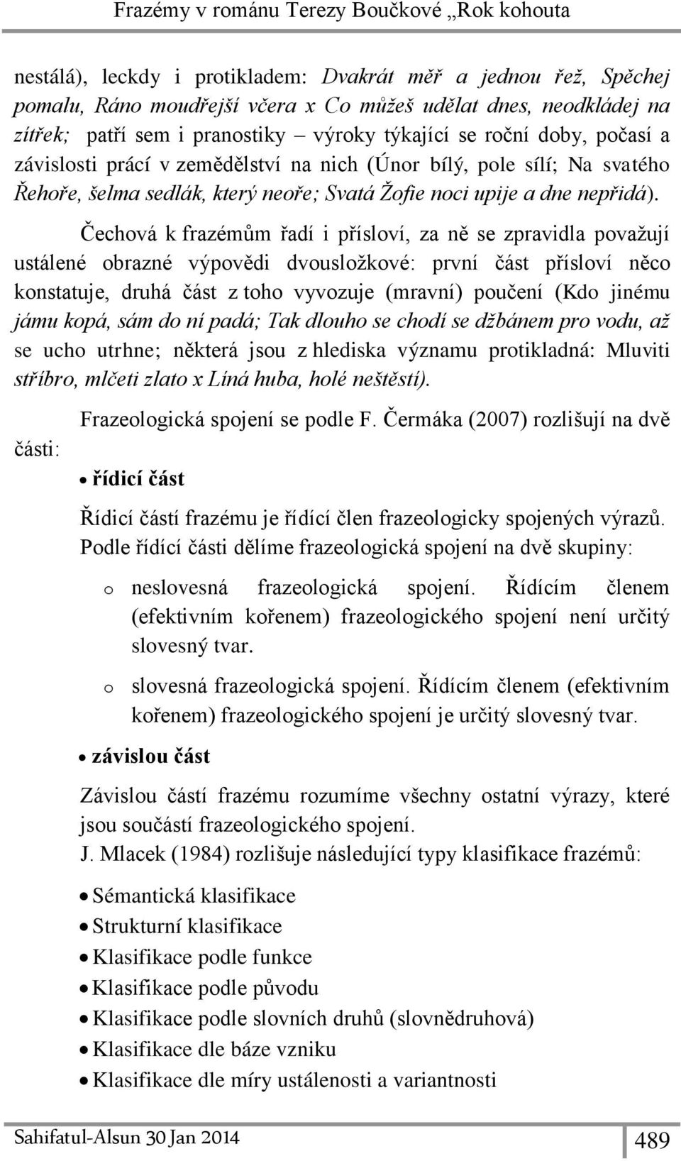 Čechová k frazémům řadí i přísloví, za ně se zpravidla považují ustálené obrazné výpovědi dvousložkové: první část přísloví něco konstatuje, druhá část z toho vyvozuje (mravní) poučení (Kdo jinému