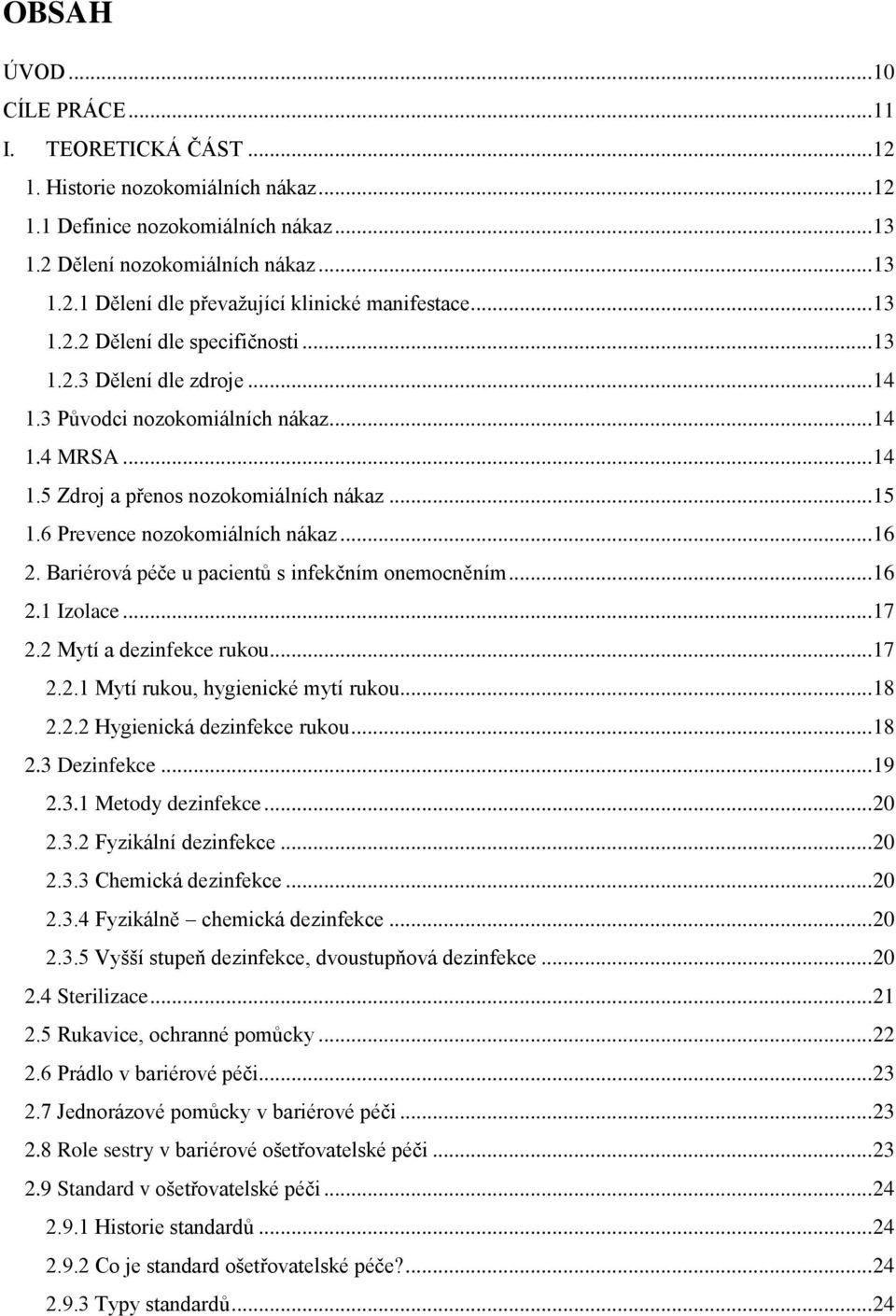 6 Prevence nozokomiálních nákaz... 16 2. Bariérová péče u pacientů s infekčním onemocněním... 16 2.1 Izolace... 17 2.2 Mytí a dezinfekce rukou... 17 2.2.1 Mytí rukou, hygienické mytí rukou... 18 2.2.2 Hygienická dezinfekce rukou.