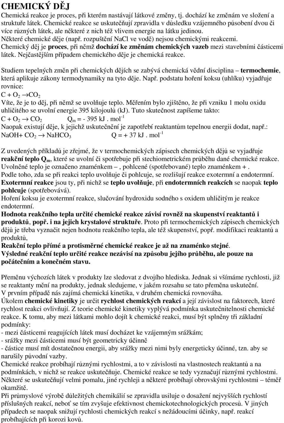 rozpuštění NaCl ve vodě) nejsou chemickými reakcemi. Chemický děj je proces, při němž dochází ke změnám chemických vazeb mezi stavebními částicemi látek.