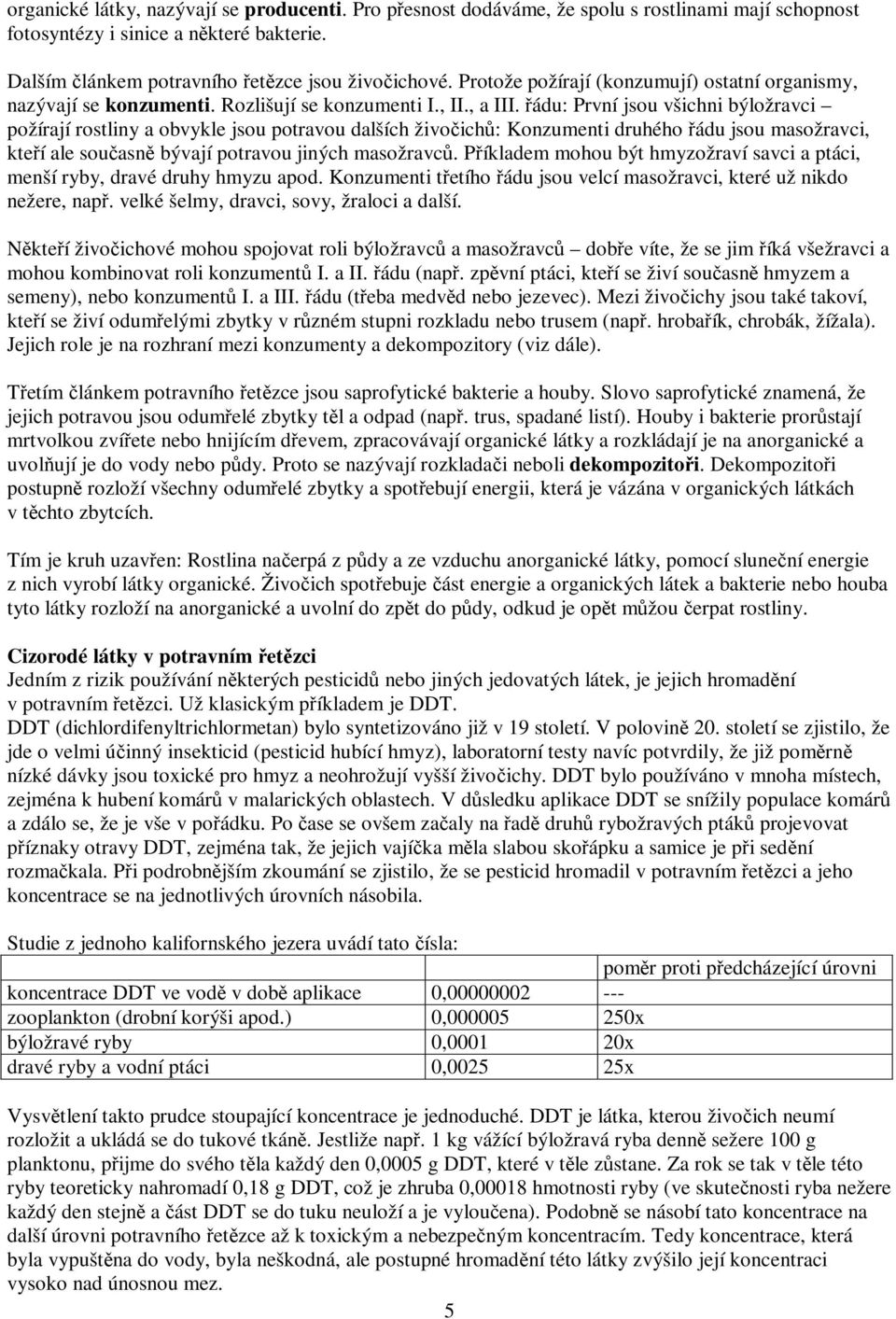 ádu: První jsou všichni býložravci požírají rostliny a obvykle jsou potravou dalších živoich: Konzumenti druhého ádu jsou masožravci, kteí ale souasn bývají potravou jiných masožravc.