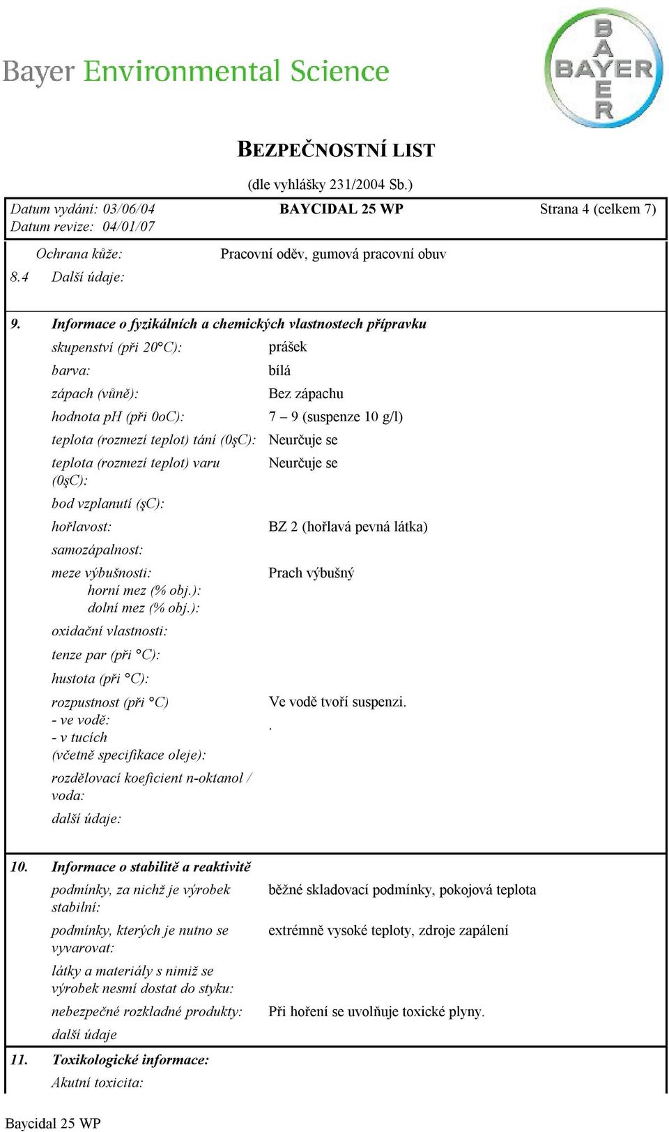 tání (0şC): Neurčuje se teplota (rozmezí teplot) varu (0şC): bod vzplanutí (şc): hořlavost: samozápalnost: meze výbušnosti: horní mez (% obj.): dolní mez (% obj.