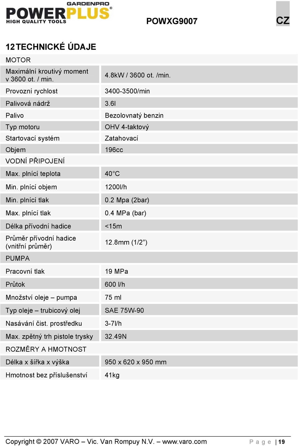 4 MPa (bar) Délka přívodní hadice <15m Průměr přívodní hadice (vnitřní průměr) PUMPA 12.