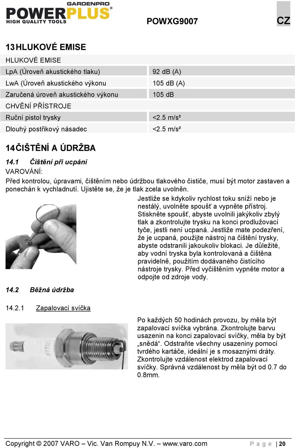 1 Čištění při ucpání VAROVÁNÍ: Před kontrolou, úpravami, čištěním nebo údržbou tlakového čističe, musí být motor zastaven a ponechán k vychladnutí. Ujistěte se, že je tlak zcela uvolněn.